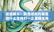 成语释义：蔚然成风代表是指什么生肖打一正准确生肖，精选词语释义答案深度剖析