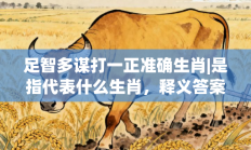 足智多谋打一正准确生肖|是指代表什么生肖，释义答案解释分析