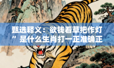 甄选释义：欲钱看草把作灯”是什么生肖打一正准确正确生肖，精选词语释义答案深度剖析