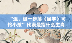 “退，退一步落（屎学）可怜小孩”代表是指什么生肖打一最佳生肖，精选释义词语答案解释