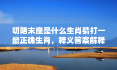 叨陪末座是什么生肖猜打一最正确生肖，释义答案解释分析