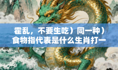 霍乱，不要生吃）同一种）食物指代表是什么生肖打一最佳准确生肖，精选释义答案解释!