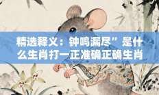 精选释义：钟鸣漏尽”是什么生肖打一正准确正确生肖，释义答案解释分析