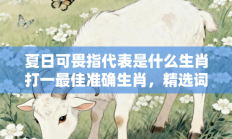 夏日可畏指代表是什么生肖打一最佳准确生肖，精选词语释义答案深度剖析