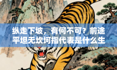 纵走下坡，有何不可？前途平坦无坎坷指代表是什么生肖打一最佳准确生肖，最佳释义独家答案解释