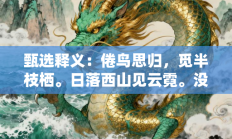 甄选释义：倦鸟思归，觅半枝栖。日落西山见云霓。没法高飞，不是跪低。休养生息非脚跛”是什么生肖打一正准确正确生肖，精选释义词语答案解释