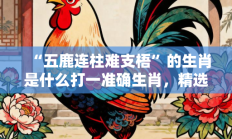 “五鹿连柱难支梧”的生肖是什么打一准确生肖，精选释义答案解释!