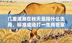 几重滩濑在秋天是指什么生肖，标准成语打一生肖答案解析!