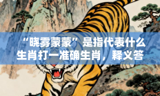 “晓雾蒙蒙”是指代表什么生肖打一准确生肖，释义答案解释分析