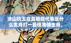 涂山执玉应昌期指代表是什么生肖打一最佳准确生肖，精选释义答案解释!