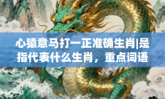 心猿意马打一正准确生肖|是指代表什么生肖，重点词语释义答案深度解读