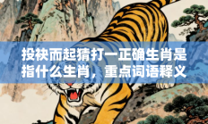 投袂而起猜打一正确生肖是指什么生肖，重点词语释义答案深度解读