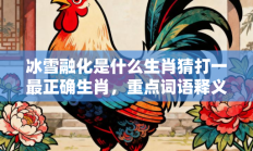 冰雪融化是什么生肖猜打一最正确生肖，重点词语释义答案深度解读