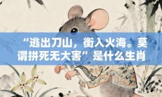 “逃出刀山，衡入火海。莫谓拼死无大害”是什么生肖，成语打一生肖揭晓落实答案!