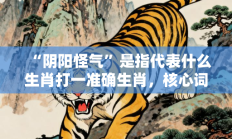 “阴阳怪气”是指代表什么生肖打一准确生肖，核心词汇释义剖析与答案阐释