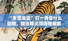 “乡壁虚造”打一肖是什么动物，精选释义词语答案解释