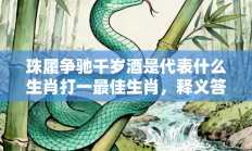 珠履争驰千岁酒是代表什么生肖打一最佳生肖，释义答案解释分析