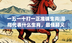 一五一十打一正准确生肖|是指代表什么生肖，最佳释义独家答案解释