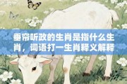 垂帘听政的生肖是指什么生肖，词语打一生肖释义解释落实!