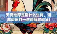 天高地厚是指什么生肖，讲解词语打一生肖解释释义!