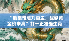 “鹿裘惟惹九衢尘，犹恐黄金价未高”打一正准确生肖|代表是指什么生肖，释义作答词语解释赏析