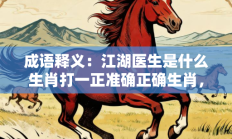 成语释义：江湖医生是什么生肖打一正准确正确生肖，精选释义答案解释!