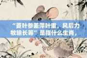 “菱叶参差萍叶重，风后力牧输长筹”是指什么生肖，讲解词语打一生肖解释释义!