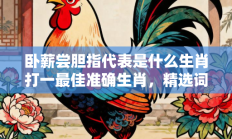 卧薪尝胆指代表是什么生肖打一最佳准确生肖，精选词语释义答案深度剖析