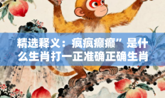 精选释义：疯疯癫癫”是什么生肖打一正准确正确生肖，精粹词汇答案注解与探析