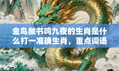 金鸟赦书鸣九夜的生肖是什么打一准确生肖，重点词语释义答案深度解读