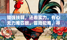 锄强扶弱，还看实力。有心无力难匹敌。冒险犯难，寻求刺激。肉搏岂是摆架式是指代表什么生肖打一正准确生肖，精选词语释义答案深度剖析