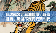 甄选释义：五湖四海，静待游鳞。羁游不定同云聚”代表是指什么生肖打一正准确生肖，精选词语释义答案深度剖析