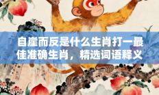 自崖而反是什么生肖打一最佳准确生肖，精选词语释义答案深度剖析