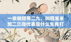 一来做胆带二九，叫四准来加二三指代表是什么生肖打一最佳准确生肖，释义作答词语解释赏析