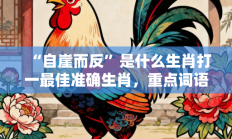 “自崖而反”是什么生肖打一最佳准确生肖，重点词语释义答案深度解读