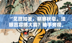 “见微知著，明察秋毫。法眼岂容博大雾？袖手旁观，心中有数。难越雷池迈半步”指代表是什么生肖打一最佳准确生肖，精选词语释义答案深度剖析