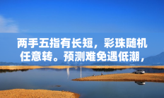 两手五指有长短，彩珠随机任意转。预测难免遇低潮，理性小赌能心欢的生肖是什么打一准确生肖，精选释义词语答案解释