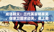 成语释义：三代英豪杨家奖，保家卫国求边关，梁上君子真功夫，十二生肖排第一代表是指什么生肖打一正准确生肖，最佳释义独家答案解释