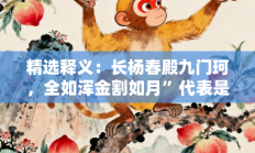 精选释义：长杨春殿九门珂，全如浑金割如月”代表是指什么生肖打一正准确生肖，精选词语释义答案深度剖析